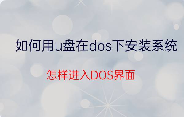 如何用u盘在dos下安装系统 怎样进入DOS界面，重装电脑？